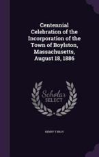 Centennial Celebration of the Incorporation of the Town of Boylston, Massachusetts, August 18, 1886 - Henry T Bray