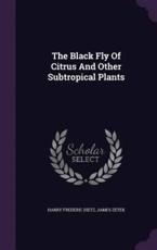 The Black Fly of Citrus and Other Subtropical Plants - Harry Frederic Dietz
