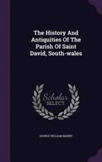The History And Antiquities Of The Parish Of Saint David, South-Wales - George William Manby