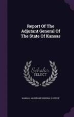 Report Of The Adjutant General Of The State Of Kansas - Kansas Adjutant General's Office (creator)