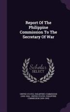 Report of the Philippine Commission to the Secretary of War - United States Philippine Commission (19 (creator)
