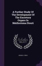 A Further Study of the Development of the Excretory Organs in Bdellostoma Stouti - George C Price (author)