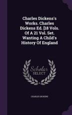 Charles Dickens's Works. Charles Dickens Ed. [18 Vols. Of A 21 Vol. Set. Wanting A Child's History Of England - Dickens