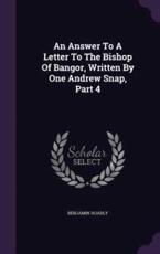 An Answer To A Letter To The Bishop Of Bangor, Written By One Andrew Snap, Part 4 - Benjamin Hoadly