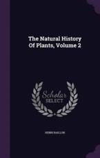 The Natural History of Plants, Volume 2 - Henri Baillon (author)