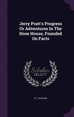 Jerry Pratt's Progress Or Adventures In The Hose House, Founded On Facts - H C Watson