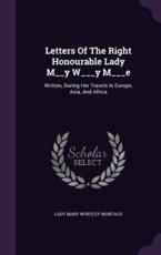 Letters Of The Right Honourable Lady M__y W___y M___e - Lady Mary Wortley Montagu (creator)