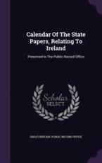 Calendar Of The State Papers, Relating To Ireland - Great Britain Public Record Office (creator)