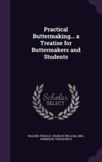 Practical Buttermaking... A Treatise for Buttermakers and Students - Charles William Walker-Tisdale, Theodore R Robinson