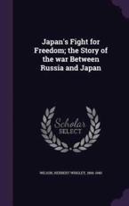 Japan's Fight for Freedom; the Story of the War Between Russia and Japan - Herbert Wrigley Wilson