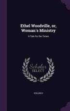Ethel Woodville, Or, Woman's Ministry - Hollings (author)