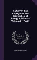 A Study Of The Propagation And Interception Of Energy In Wireless Telegraphy, Part 1 - Charles Aaron Culver