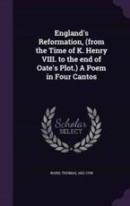 England's Reformation, (From the Time of K. Henry VIII. To the End of Oate's Plot.) A Poem in Four Cantos - Thomas Ward