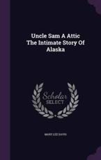 Uncle Sam a Attic the Intimate Story of Alaska - Mary Lee Davis (author)