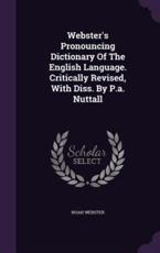 Webster's Pronouncing Dictionary Of The English Language. Critically Revised, With Diss. By P.a. Nuttall - Noah Webster