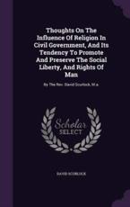 Thoughts on the Influence of Religion in Civil Government, and Its Tendency to Promote and Preserve the Social Liberty, and Rights of Man - David Scurlock (author)