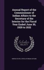 Annual Report of the Commissioner of Indian Affairs to the Secretary of the Interior for the Fiscal Year Ended June 30, 1929 to 1932 - United States Office of Indian Affairs (creator)
