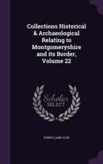 Collections Historical & Archaeological Relating to Montgomeryshire and Its Border, Volume 22 - Powys-Land Club (creator)