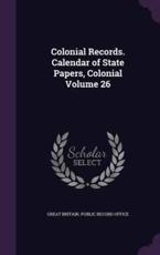 Colonial Records. Calendar of State Papers, Colonial Volume 26 - Great Britain Public Record Office (creator)