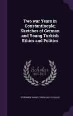 Two War Years in Constantinople; Sketches of German and Young Turkish Ethics and Politics - Harry Stuermer (creator)