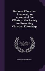 National Education Promoted, an Account of the Efforts of the Society for Promoting Christian Knowledge - Thomas Boyles Murray