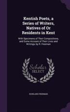 Kentish Poets, a Series of Writers, Natives of Or Residents in Kent - Rowland Freeman