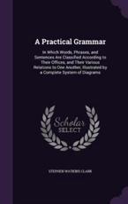 A Practical Grammar - Stephen Watkins Clark (author)