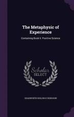 The Metaphysic of Experience - Shadworth Hollway Hodgson (author)