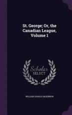 St. George; Or, the Canadian League, Volume 1 - William Charles McKinnon (author)