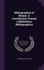 Bibliographies of Botany. a Contribution Toward a Bibliotheca Bibliographica - J Christian 1871-1962 Bay (author)