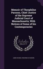 Memoir of Theophilus Parsons, Chief Justice of the Supreme Judicial Court of Massachusetts; With Notices of Some of His Contemporaries - Jared Sparks (author)