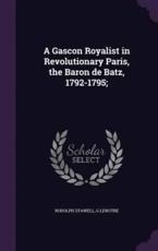 A Gascon Royalist in Revolutionary Paris, the Baron De Batz, 1792-1795; - Rodolph Stawell, G Lenotre
