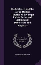 Medical Men and the Law; A Modern Treatise on the Legal Rights Duties and Liabilities of Physicians and Surgeons - Hugh Emmett Culbertson (author)