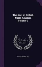 The Scot in British North America Volume 3 - W J 1835-1883 Rattray