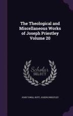 The Theological and Miscellaneous Works of Joseph Priestley Volume 20 - John Towill Rutt, Joseph Priestley