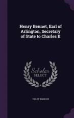 Henry Bennet, Earl of Arlington, Secretary of State to Charles II - Violet Barbour (author)