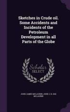 Sketches in Crude Oil. Some Accidents and Incidents of the Petroleum Development in All Parts of the Globe - John James McLaurin (author)