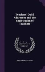 Teachers' Guild Addresses and the Registration of Teachers - Simon Somerville Laurie (author)