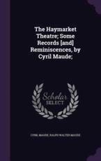 The Haymarket Theatre; Some Records [And] Reminiscences, by Cyril Maude; - Cyril Maude (author)