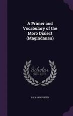 A Primer and Vocabulary of the Moro Dialect (Magindanau) - R S B 1876 Porter (author)