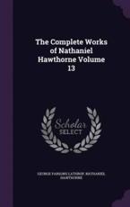 The Complete Works of Nathaniel Hawthorne Volume 13 - George Parsons Lathrop (author)