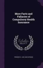 More Facts and Fallacies of Compulsory Health Insurance - Frederick L 1865-1946 Hoffman (author)