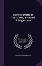 Patriotic Drama in Your Town, a Manual of Suggestions - Constance D'Arcy MacKay