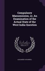 Compulsory Manumission, Or, an Examination of the Actual State of the West India Question - Alexander M'Donnell