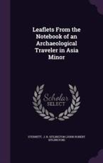 Leaflets from the Notebook of an Archaeological Traveler in Asia Minor - J R Sitlington (John Robert Sitlington