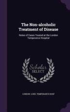 The Non-Alcoholic Treatment of Disease - London Lond Temperance Hosp (author)