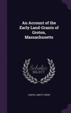 An Account of the Early Land-Grants of Groton, Massachusetts - Samuel Abbott Green (author)