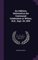 An Address, Delivered at the Centennial Celebration in Wilton, N.H., Sept. 25, 1839 - Ephraim Peabody