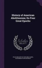 History of American Abolitionism; Its Four Great Epochs - Felix Gregory De Fontaine (author)