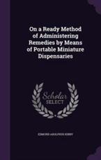 On a Ready Method of Administering Remedies by Means of Portable Miniature Dispensaries - Edmund Adolphus Kirby (author)